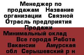 Менеджер по продажам › Название организации ­ Связной › Отрасль предприятия ­ Продажи › Минимальный оклад ­ 25 000 - Все города Работа » Вакансии   . Амурская обл.,Серышевский р-н